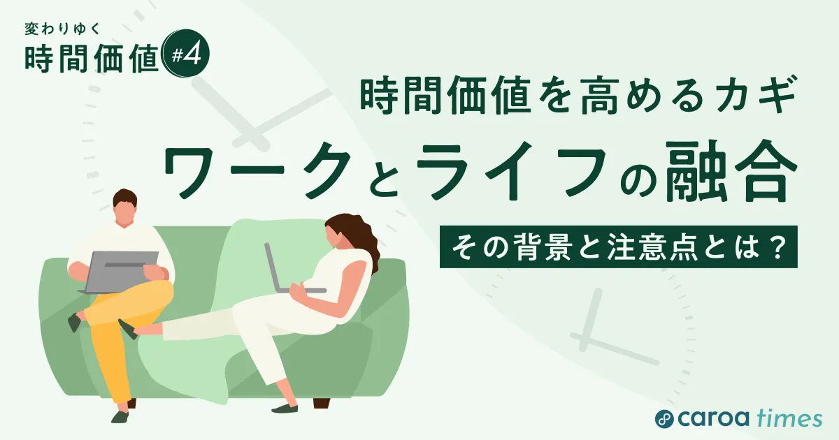 時間価値を高めるカギは、「ワークとライフの融合」にあり。その背景と注意点とは?