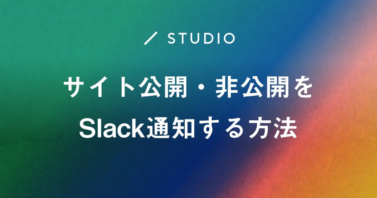 Studioで運用サイトの公開、更新、非公開をSlackに通知する方法を紹介