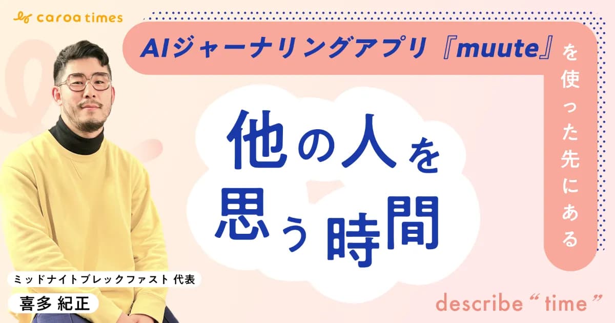AIジャーナリングアプリ『muute』を使った先にある「他の人を思う時間」の話 ――muute・喜多紀正氏