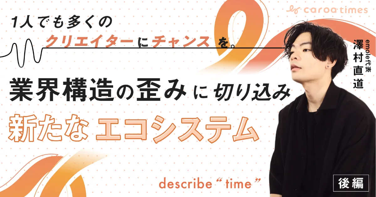 1人でも多くのクリエイターにチャンスを。業界構造の歪みに切り込み新たなエコシステムをつくる――emole代表・澤村直道氏【後編】