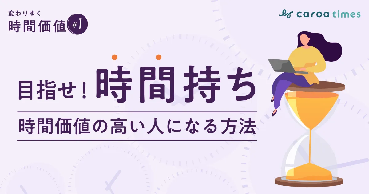 目指せ時間持ち!時間あたりの密度を高め「時間価値の高い人」になる方法とは