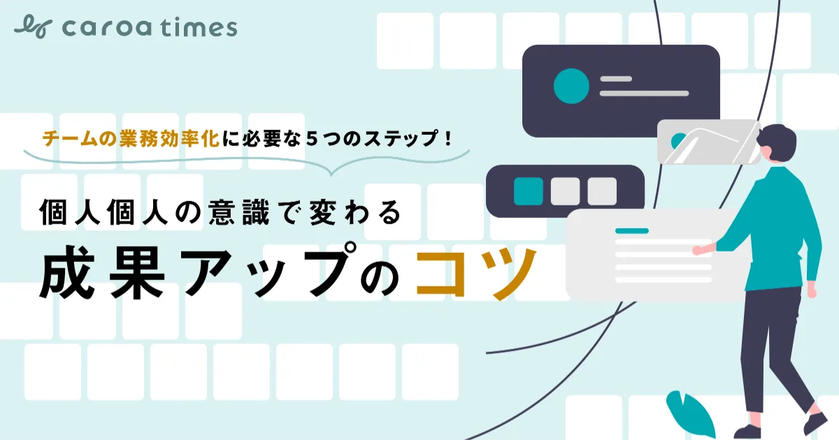 チームの業務効率化に必要な5つのステップ!個人個人の意識で変わる成果アップのコツ